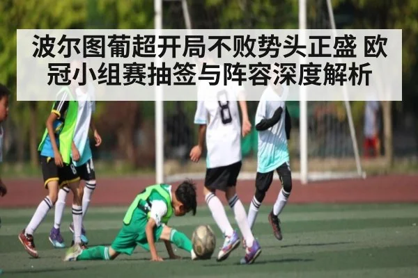 波尔图葡超开局不败势头正盛 欧冠小组赛抽签与阵容深度解析（kaiyun）