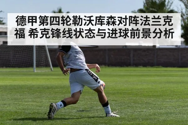 德甲第四轮勒沃库森对阵法兰克福 希克锋线状态与进球前景分析（kaiyun）