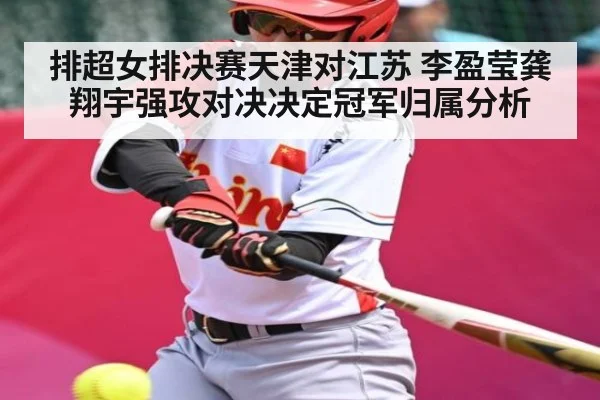 排超女排决赛天津对江苏 李盈莹龚翔宇强攻对决决定冠军归属分析（kaiyun）