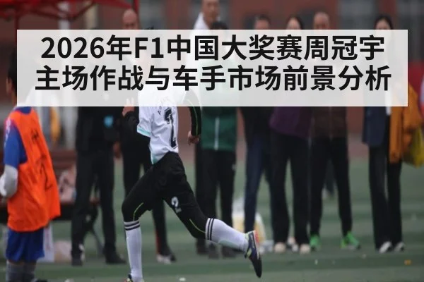 2026年F1中国大奖赛周冠宇主场作战与车手市场前景分析（kaiyun）